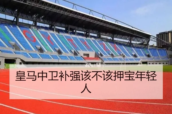 皇马中卫补强该不该押宝年轻人